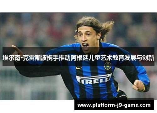 埃尔南·克雷斯波携手推动阿根廷儿童艺术教育发展与创新 埃尔南·克雷斯波携手推动阿根廷儿童艺术教育发展与创新