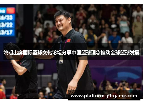 姚明出席国际篮球文化论坛分享中国篮球理念推动全球篮球发展 姚明出席国际篮球文化论坛分享中国篮球理念推动全球篮球发展