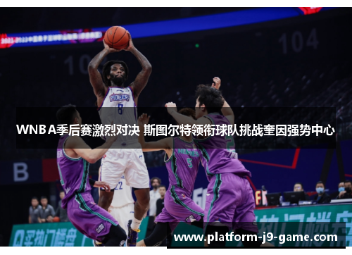 WNBA季后赛激烈对决 斯图尔特领衔球队挑战奎因强势中心 WNBA季后赛激烈对决 斯图尔特领衔球队挑战奎因强势中心