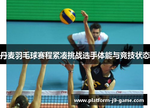 丹麦羽毛球赛程紧凑挑战选手体能与竞技状态 丹麦羽毛球赛程紧凑挑战选手体能与竞技状态