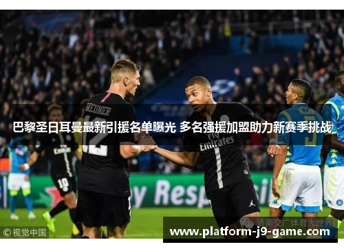 巴黎圣日耳曼最新引援名单曝光 多名强援加盟助力新赛季挑战 巴黎圣日耳曼最新引援名单曝光 多名强援加盟助力新赛季挑战