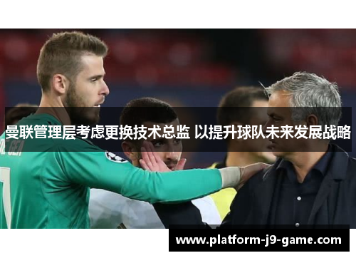 曼联管理层考虑更换技术总监 以提升球队未来发展战略 曼联管理层考虑更换技术总监 以提升球队未来发展战略