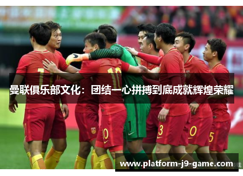 曼联俱乐部文化:团结一心拼搏到底成就辉煌荣耀 曼联俱乐部文化:团结一心拼搏到底成就辉煌荣耀