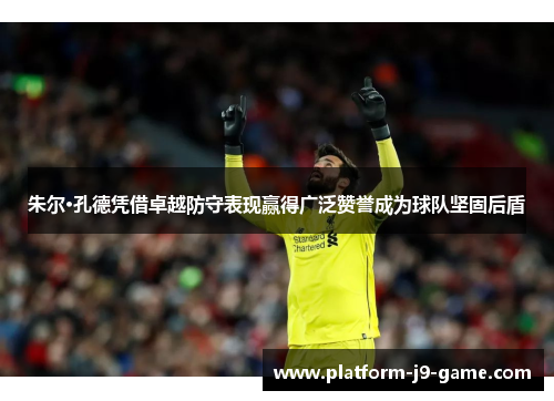 朱尔·孔德凭借卓越防守表现赢得广泛赞誉成为球队坚固后盾 朱尔·孔德凭借卓越防守表现赢得广泛赞誉成为球队坚固后盾