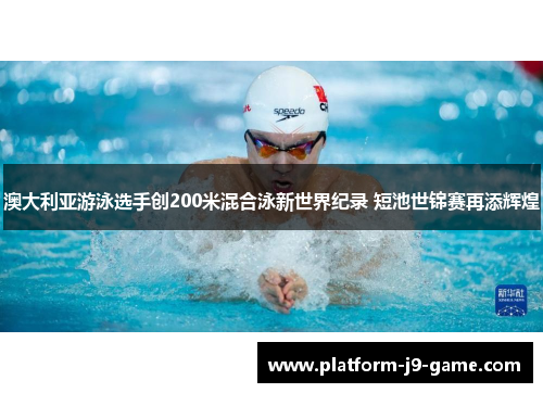 澳大利亚游泳选手创200米混合泳新世界纪录 短池世锦赛再添辉煌 澳大利亚游泳选手创200米混合泳新世界纪录 短池世锦赛再添辉煌