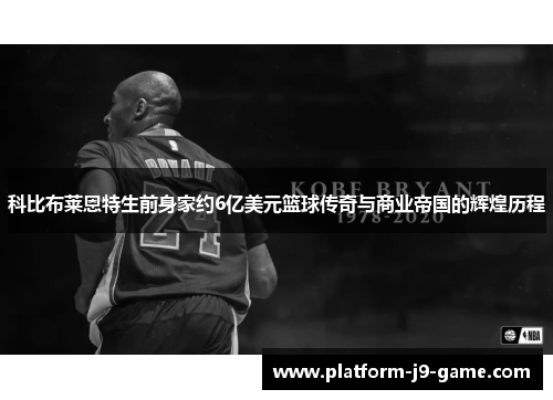 科比布莱恩特生前身家约6亿美元篮球传奇与商业帝国的辉煌历程 科比布莱恩特生前身家约6亿美元篮球传奇与商业帝国的辉煌历程