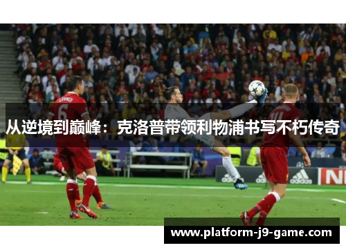 从逆境到巅峰：克洛普带领利物浦书写不朽传奇