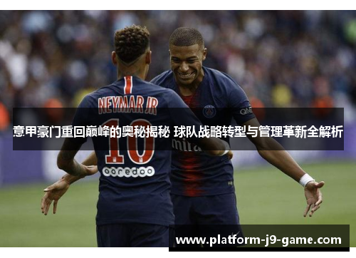 意甲豪门重回巅峰的奥秘揭秘 球队战略转型与管理革新全解析