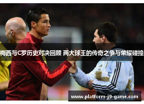 梅西与C罗历史对决回顾 两大球王的传奇之争与荣耀碰撞