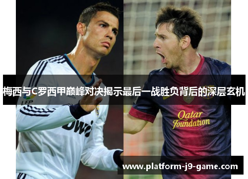 梅西与C罗西甲巅峰对决揭示最后一战胜负背后的深层玄机