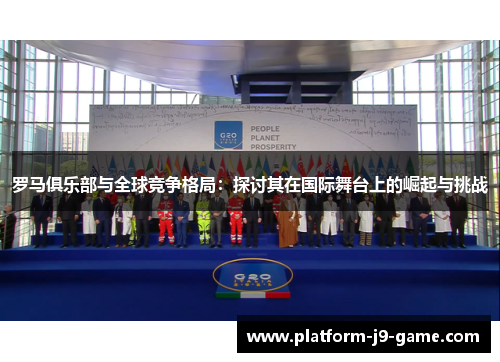 罗马俱乐部与全球竞争格局:探讨其在国际舞台上的崛起与挑战 罗马俱乐部与全球竞争格局:探讨其在国际舞台上的崛起与挑战
