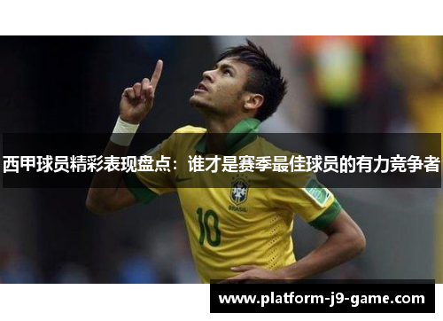 西甲球员精彩表现盘点：谁才是赛季最佳球员的有力竞争者