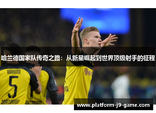 哈兰德国家队传奇之路：从新星崛起到世界顶级射手的征程