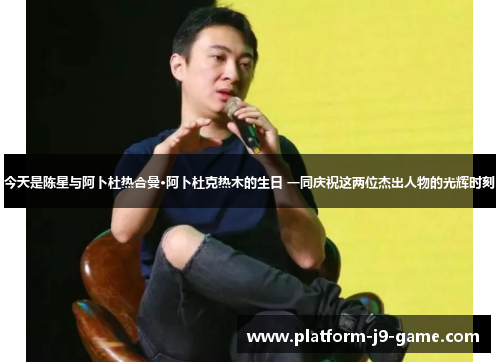 今天是陈星与阿卜杜热合曼·阿卜杜克热木的生日 一同庆祝这两位杰出人物的光辉时刻 今天是陈星与阿卜杜热合曼·阿卜杜克热木的生日 一同庆祝这两位杰出人物的光辉时刻