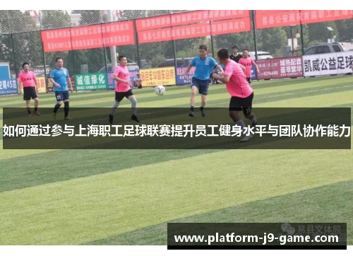 如何通过参与上海职工足球联赛提升员工健身水平与团队协作能力