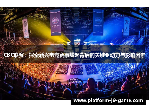 CBC联赛：探索新兴电竞赛事崛起背后的关键驱动力与影响因素