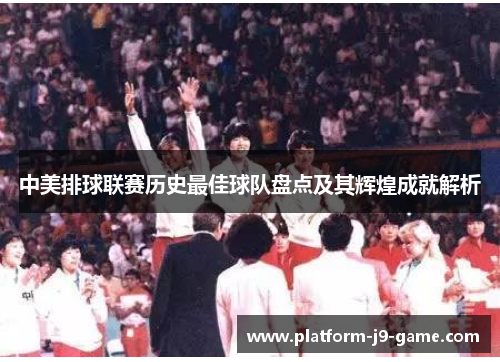 中美排球联赛历史最佳球队盘点及其辉煌成就解析
