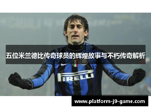 五位米兰德比传奇球员的辉煌故事与不朽传奇解析