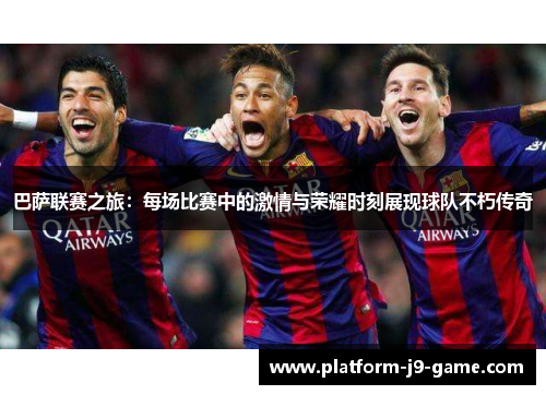 巴萨联赛之旅：每场比赛中的激情与荣耀时刻展现球队不朽传奇