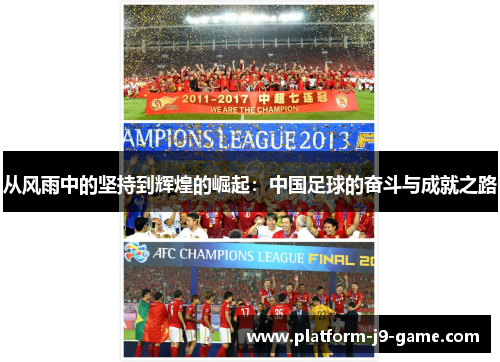从风雨中的坚持到辉煌的崛起:中国足球的奋斗与成就之路 从风雨中的坚持到辉煌的崛起:中国足球的奋斗与成就之路