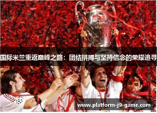 国际米兰重返巅峰之路:团结拼搏与坚持信念的荣耀追寻 国际米兰重返巅峰之路:团结拼搏与坚持信念的荣耀追寻