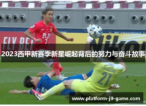 2023西甲新赛季新星崛起背后的努力与奋斗故事 2023西甲新赛季新星崛起背后的努力与奋斗故事