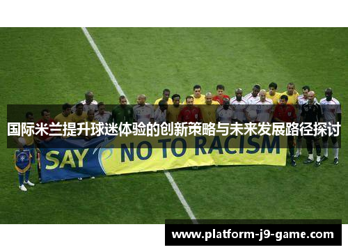 国际米兰提升球迷体验的创新策略与未来发展路径探讨