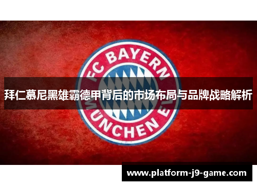 拜仁慕尼黑雄霸德甲背后的市场布局与品牌战略解析