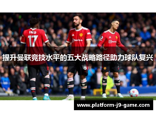 提升曼联竞技水平的五大战略路径助力球队复兴