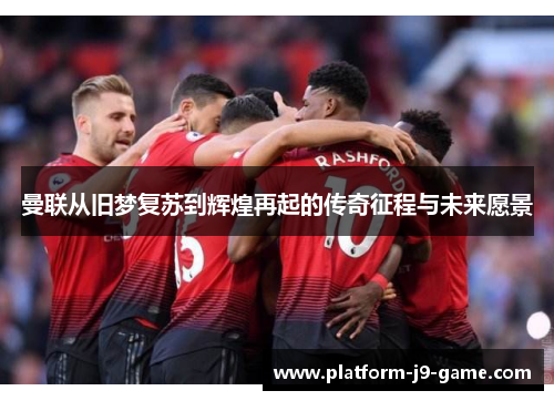 曼联从旧梦复苏到辉煌再起的传奇征程与未来愿景
