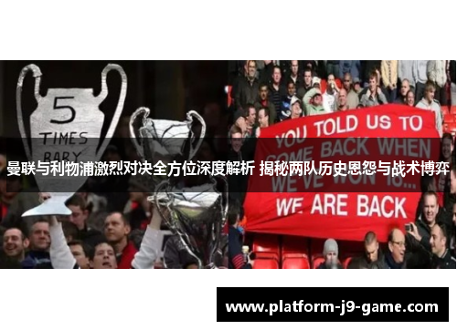 曼联与利物浦激烈对决全方位深度解析 揭秘两队历史恩怨与战术博弈