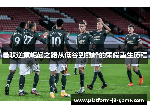 曼联逆境崛起之路从低谷到巅峰的荣耀重生历程