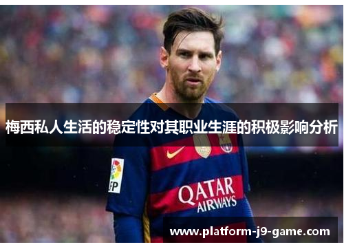 梅西私人生活的稳定性对其职业生涯的积极影响分析