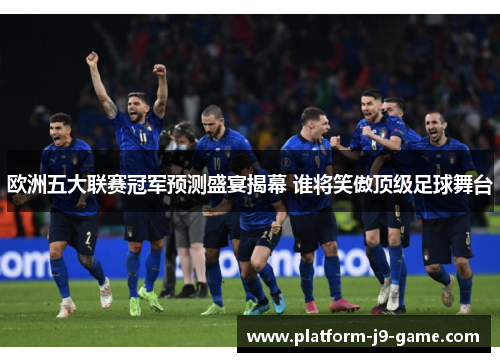 欧洲五大联赛冠军预测盛宴揭幕 谁将笑傲顶级足球舞台 欧洲五大联赛冠军预测盛宴揭幕 谁将笑傲顶级足球舞台