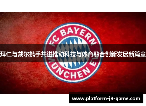 拜仁与戴尔携手共进推动科技与体育融合创新发展新篇章