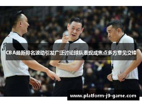 CBA最新排名波动引发广泛讨论球队表现成焦点多方意见交锋