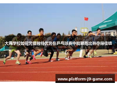 大禹学校如何凭借独特优势在乒乓球赛中脱颖而出并夺得佳绩 大禹学校如何凭借独特优势在乒乓球赛中脱颖而出并夺得佳绩