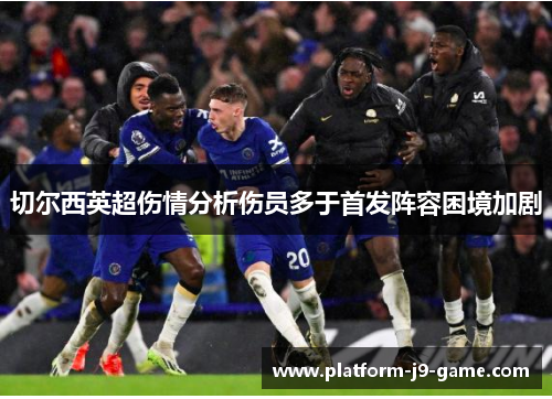 切尔西英超伤情分析伤员多于首发阵容困境加剧