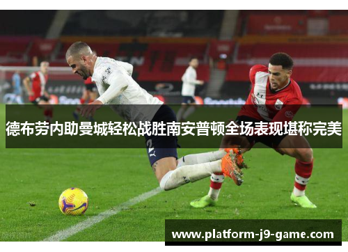 德布劳内助曼城轻松战胜南安普顿全场表现堪称完美 德布劳内助曼城轻松战胜南安普顿全场表现堪称完美