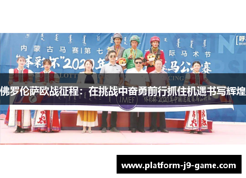 佛罗伦萨欧战征程:在挑战中奋勇前行抓住机遇书写辉煌 佛罗伦萨欧战征程:在挑战中奋勇前行抓住机遇书写辉煌