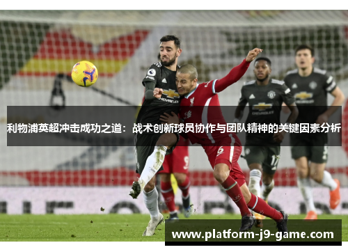 利物浦英超冲击成功之道：战术创新球员协作与团队精神的关键因素分析