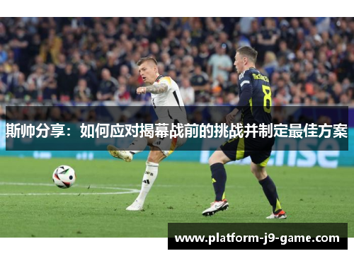 斯帅分享：如何应对揭幕战前的挑战并制定最佳方案