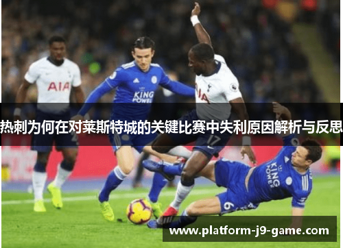 热刺为何在对莱斯特城的关键比赛中失利原因解析与反思 热刺为何在对莱斯特城的关键比赛中失利原因解析与反思
