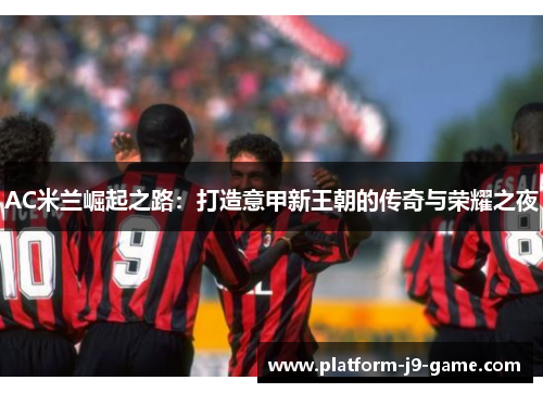 AC米兰崛起之路：打造意甲新王朝的传奇与荣耀之夜