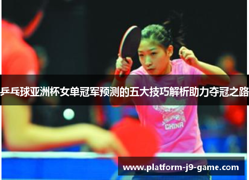 乒乓球亚洲杯女单冠军预测的五大技巧解析助力夺冠之路