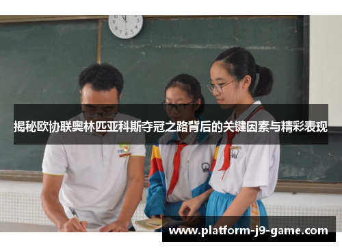 揭秘欧协联奥林匹亚科斯夺冠之路背后的关键因素与精彩表现 揭秘欧协联奥林匹亚科斯夺冠之路背后的关键因素与精彩表现