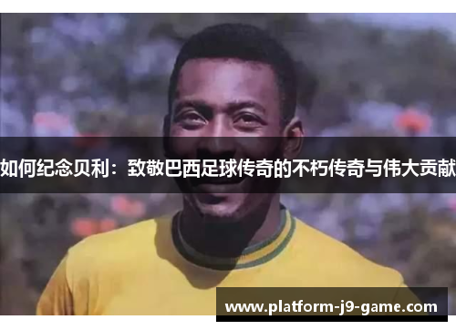 如何纪念贝利：致敬巴西足球传奇的不朽传奇与伟大贡献