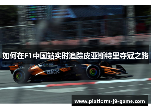 如何在F1中国站实时追踪皮亚斯特里夺冠之路