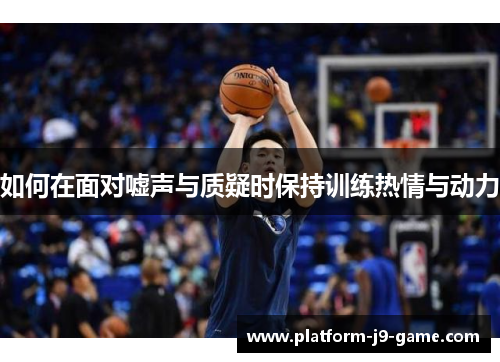 如何在面对嘘声与质疑时保持训练热情与动力