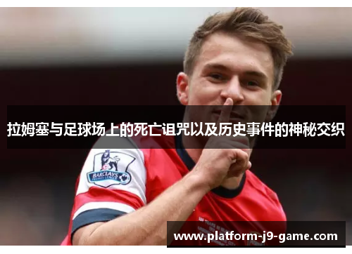 拉姆塞与足球场上的死亡诅咒以及历史事件的神秘交织 拉姆塞与足球场上的死亡诅咒以及历史事件的神秘交织